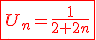 \fbox{ \red U_n = \frac{1}{2+2n} }